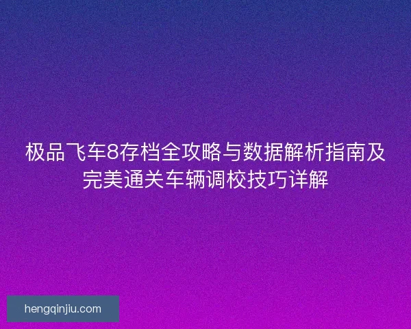 极品飞车8存档全攻略与数据解析指南及完美通关车辆调校技巧详解